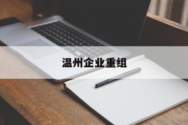 贵阳市温州企业重组(温州市国有企业重组改革)