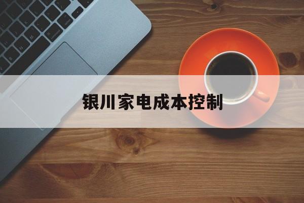 贵阳市银川家电成本控制(家电企业成本控制论文)