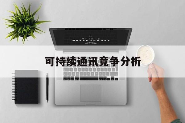 贵阳市可持续通讯竞争分析(可持续竞争优势有哪些)