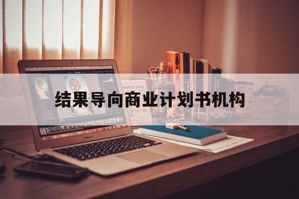 贵阳市结果导向商业计划书机构(从商业计划书到上市后管理)