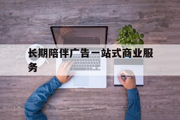贵阳市长期陪伴广告一站式商业服务的简单介绍